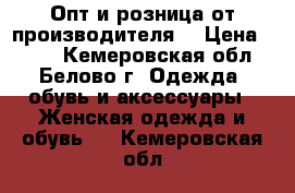 Опт и розница от производителя. › Цена ­ 390 - Кемеровская обл., Белово г. Одежда, обувь и аксессуары » Женская одежда и обувь   . Кемеровская обл.